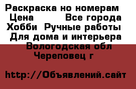 Раскраска но номерам › Цена ­ 500 - Все города Хобби. Ручные работы » Для дома и интерьера   . Вологодская обл.,Череповец г.